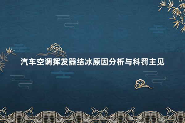 汽车空调挥发器结冰原因分析与科罚主见