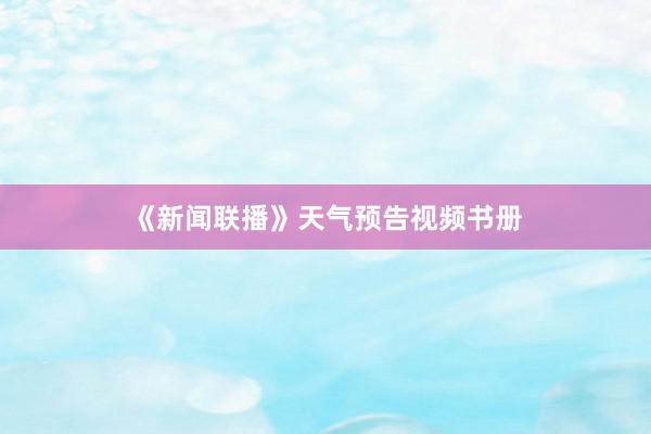 《新闻联播》天气预告视频书册